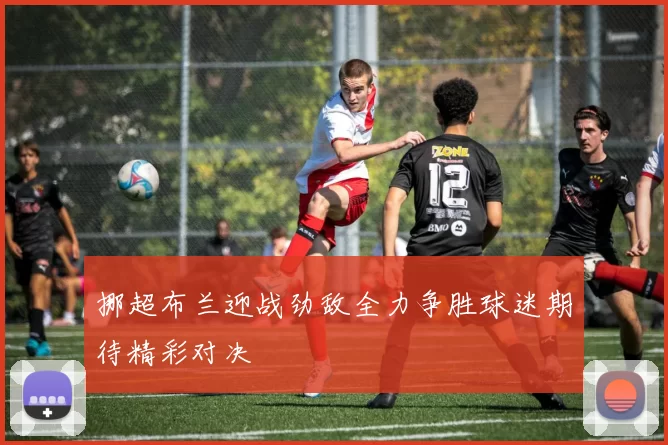 挪超布兰迎战劲敌全力争胜球迷期待精彩对决