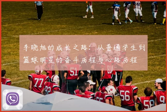 李晓旭的成长之路：从普通学生到篮球明星的奋斗历程与心路历程