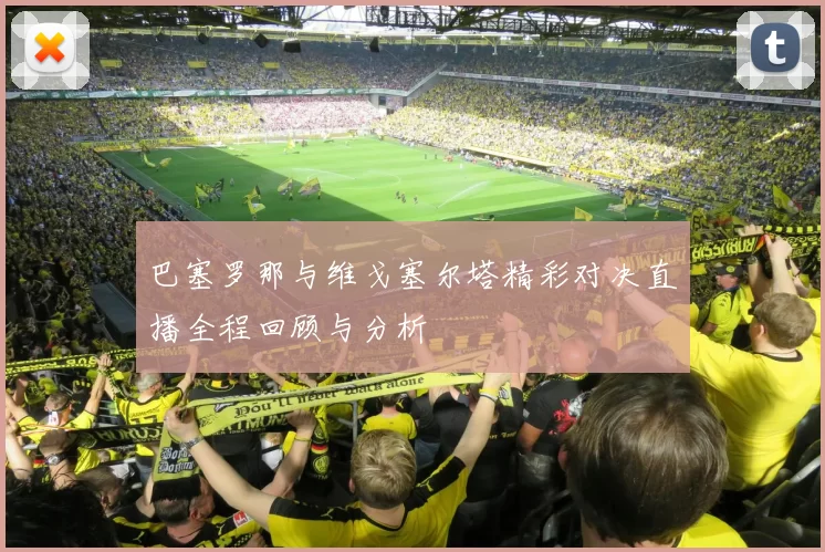 巴塞罗那与维戈塞尔塔精彩对决直播全程回顾与分析