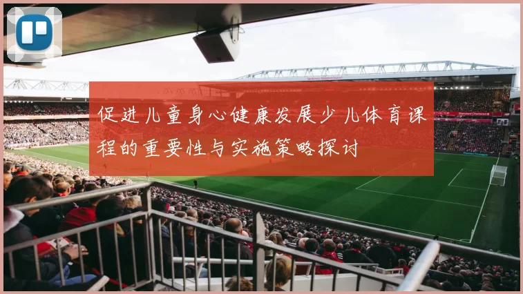 促进儿童身心健康发展少儿体育课程的重要性与实施策略探讨