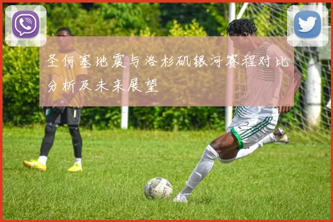 圣何塞地震与洛杉矶银河赛程对比分析及未来展望