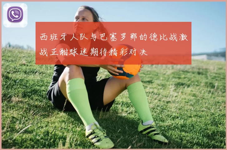 西班牙人队与巴塞罗那的德比战激战正酣球迷期待精彩对决