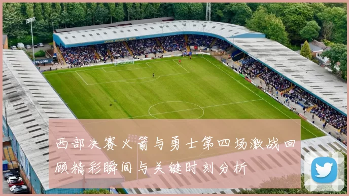 西部决赛火箭与勇士第四场激战回顾精彩瞬间与关键时刻分析